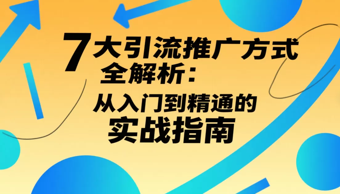 7大引流推广方式全解析:从入门到精通实战指南插图 7大引流推广方式全解析:从入门到精通实战指南插图
