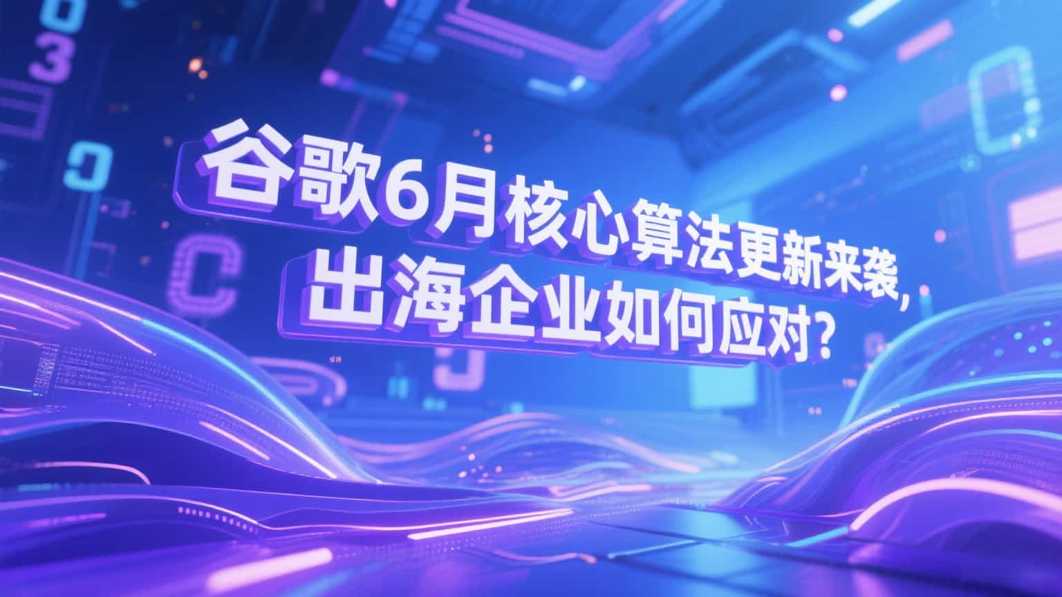 谷歌 6 月核心算法更新来袭,出海企业如何应对?-会懂网